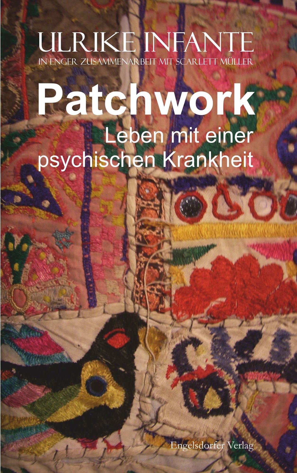 Patchwork - Leben mit einer psychischen Krankheit: (Ulrike Infante in enger Zusammenarbeit mit Scarlett Müller)