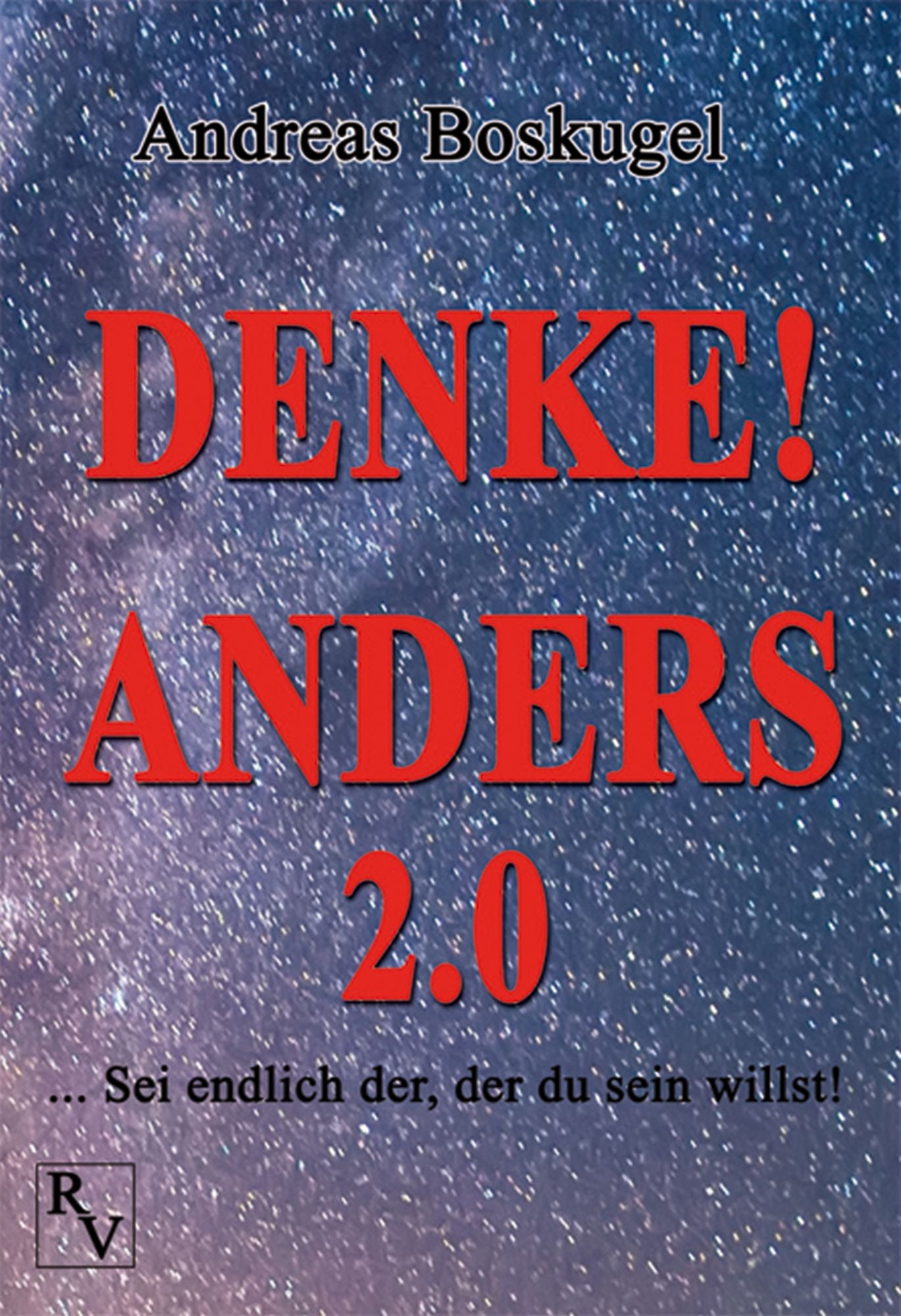 DENKE! ANDERS 2.0: ... Sei endlich der, der du sein willst!