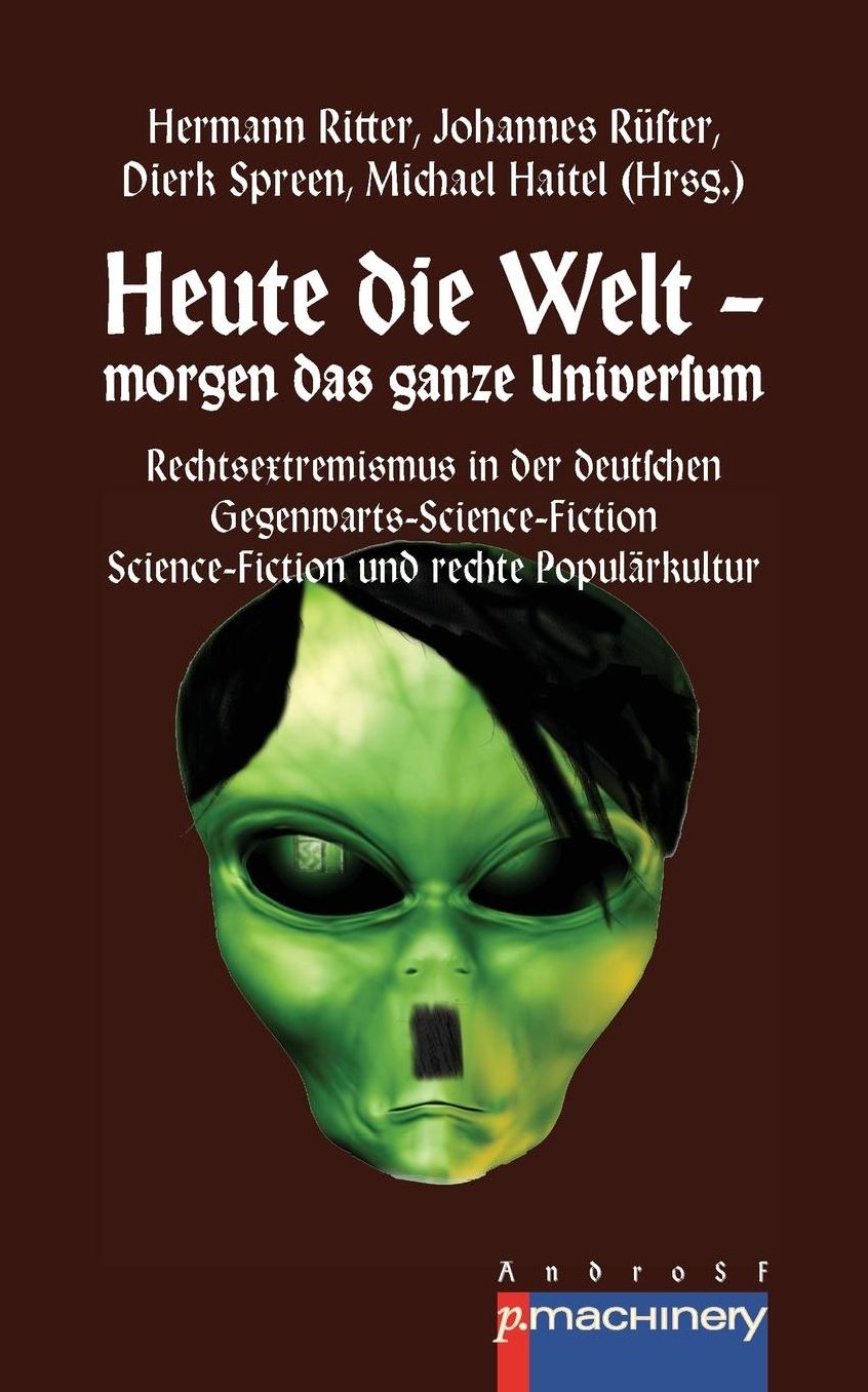 Heute die Welt - morgen das ganze Universum: Rechtsextremismus in der deutschen Gegenwarts-Science-Fiction Science-Fiction und rechte Populärkultur