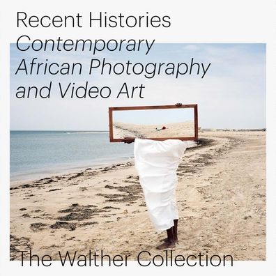 Recent Histories: Contemporary African Photography and Video Art from the Walther Collection