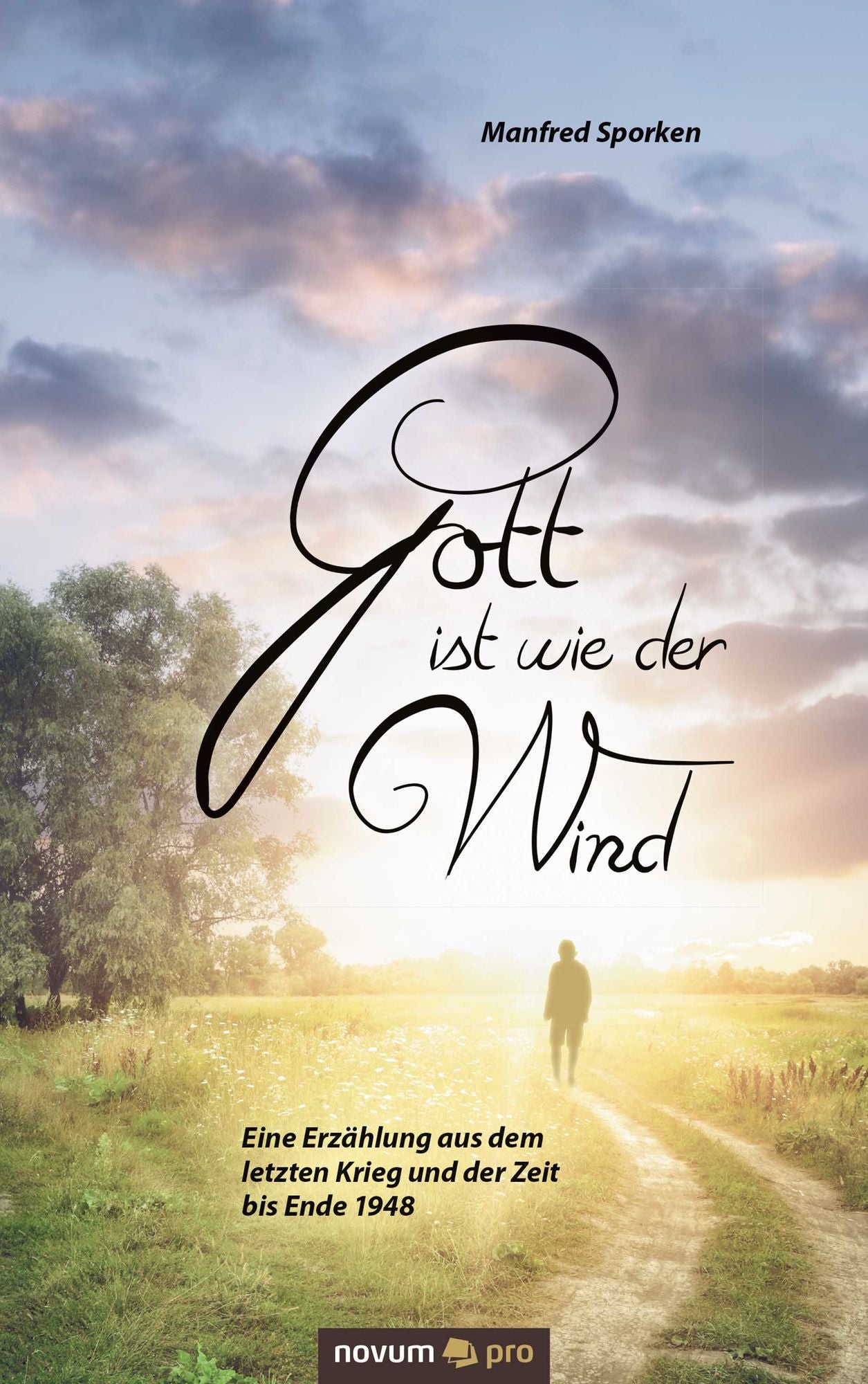Gott ist wie der Wind: Eine Erzählung aus dem letzten Krieg und der Zeit bis Ende 1948