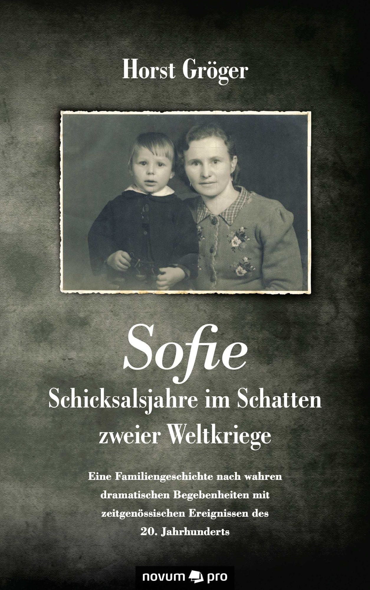 Sofie - Schicksalsjahre im Schatten zweier Weltkriege: Eine Familiengeschichte nach wahren dramatischen Begebenheiten mit zeitgenössischen Ereignissen des 20. Jahrhunderts