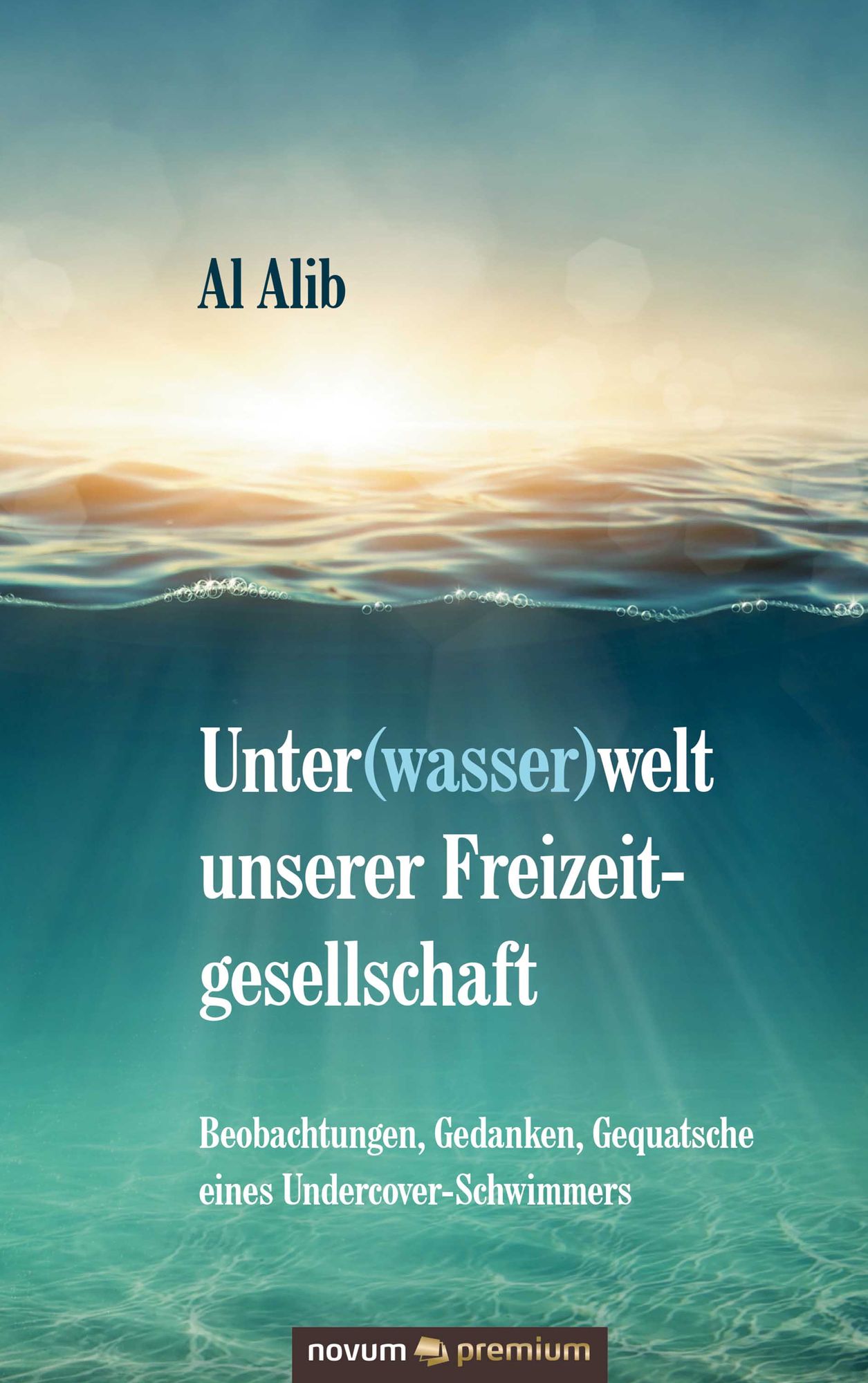 Unter(wasser)welt unserer Freizeitgesellschaft: Beobachtungen, Gedanken, Gequatsche eines Undercover-Schwimmers