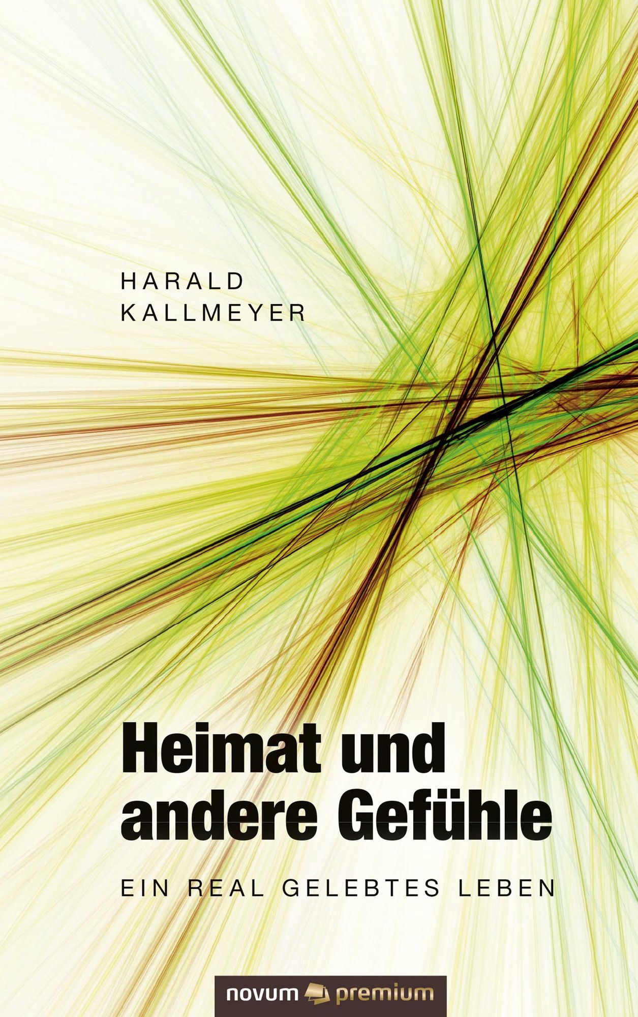 Heimat und andere Gefühle: Ein real gelebtes Leben
