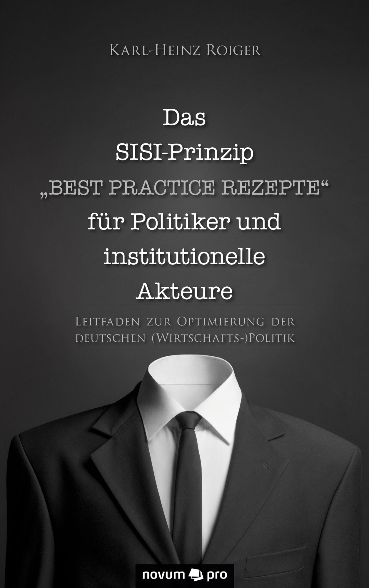 Das SISI-Prinzip - "Best Practice Rezepte" für Politiker und institutionelle Akteure: Leitfaden zur Optimierung der deutschen (Wirtschafts-)Politik