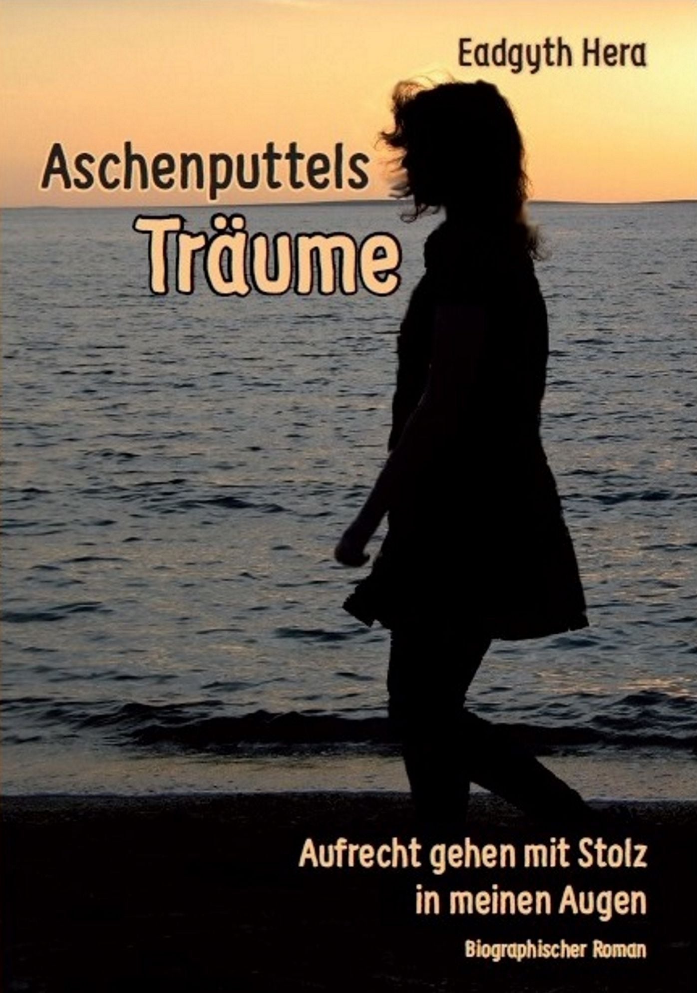 Aschenputtels Träume - Aufrecht gehen mit Stolz in meinen Augen: Biographischer Roman