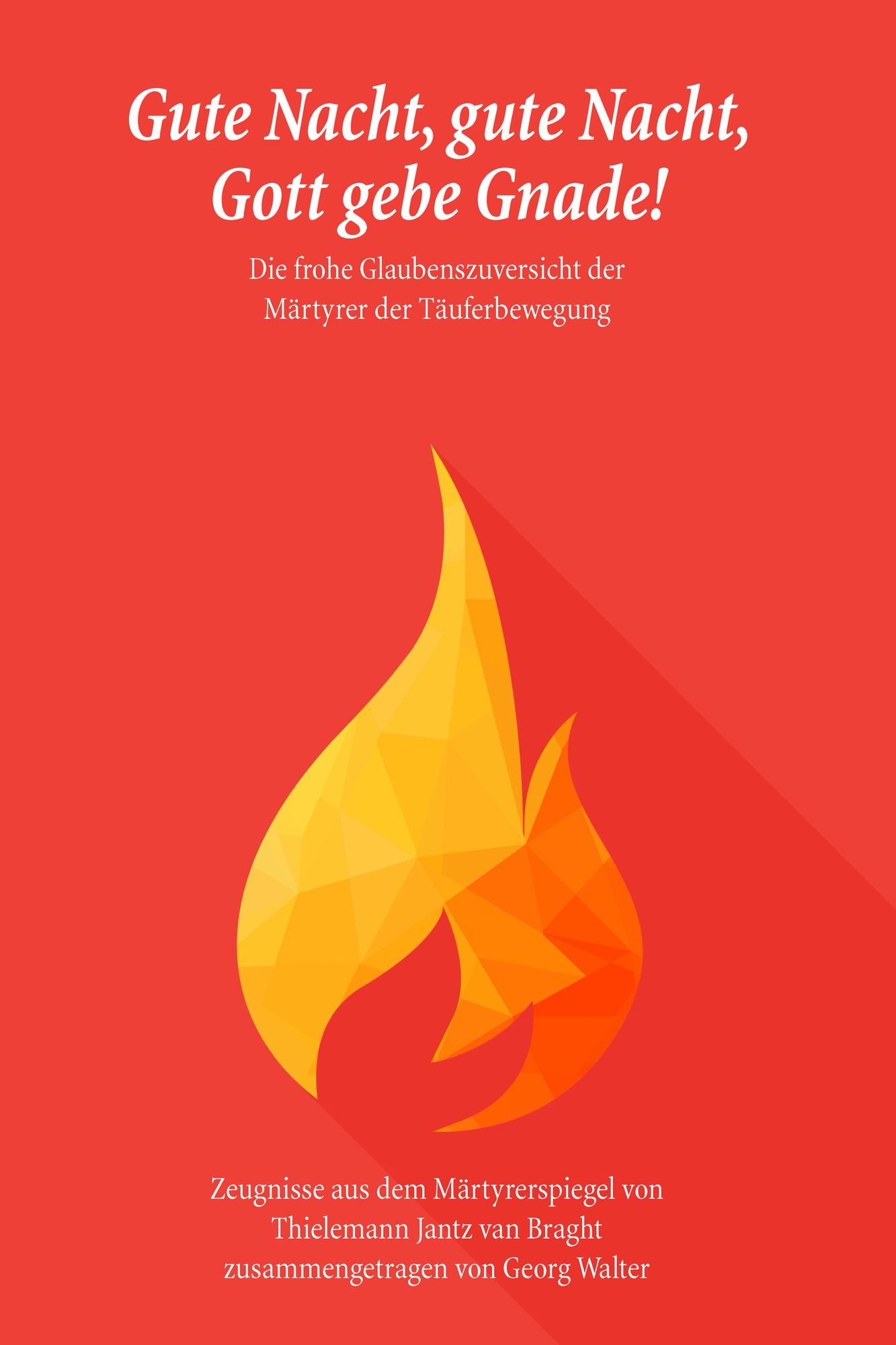 Gute Nacht, gute Nacht, Gott gebe Gnade!: Die frohe Glaubenszuversicht der Märtyrer der Täuferbewegung