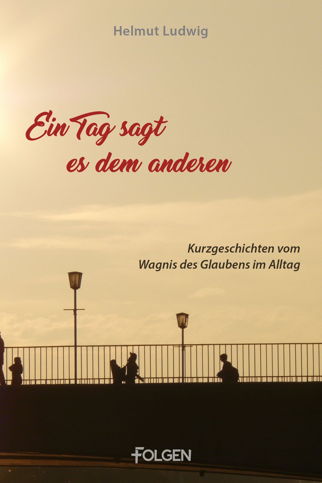 Ein Tag sagt es dem andern: Kurzgeschichten vom Wagnis des Glaubens im Alltag