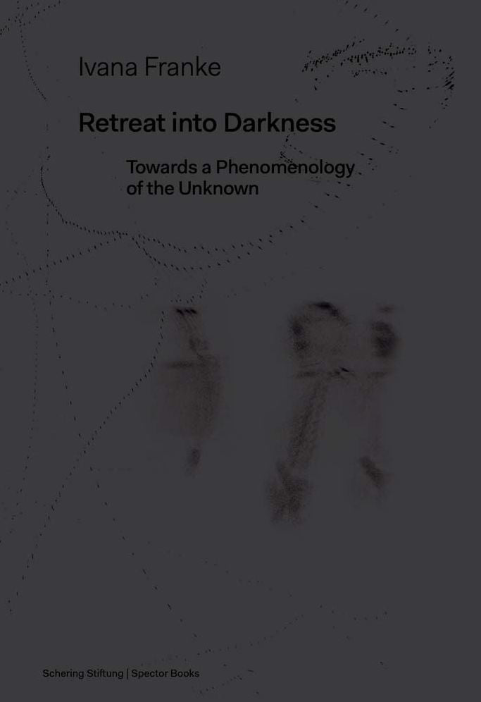 Ivana Franke: Retreat Into Darkness: Towards a Phenomenology of the Unknown