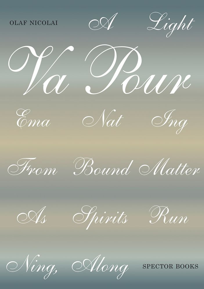 Olaf Nicolai: A Light Vapour Emanating from Bound Matter as Spirits Running, Along: Publications 1990-2020