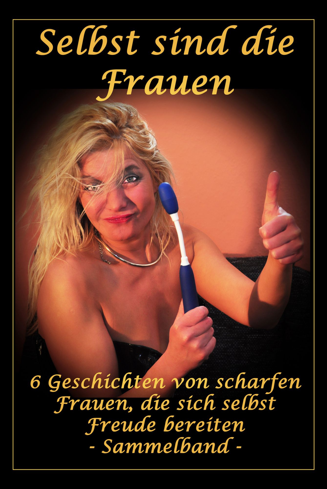 Selbst sind die Frauen - 6 Geschichten von scharfen Frauen, die sich selbst Freude bereiten: Erotische Geschichten von Fabienne Dubois