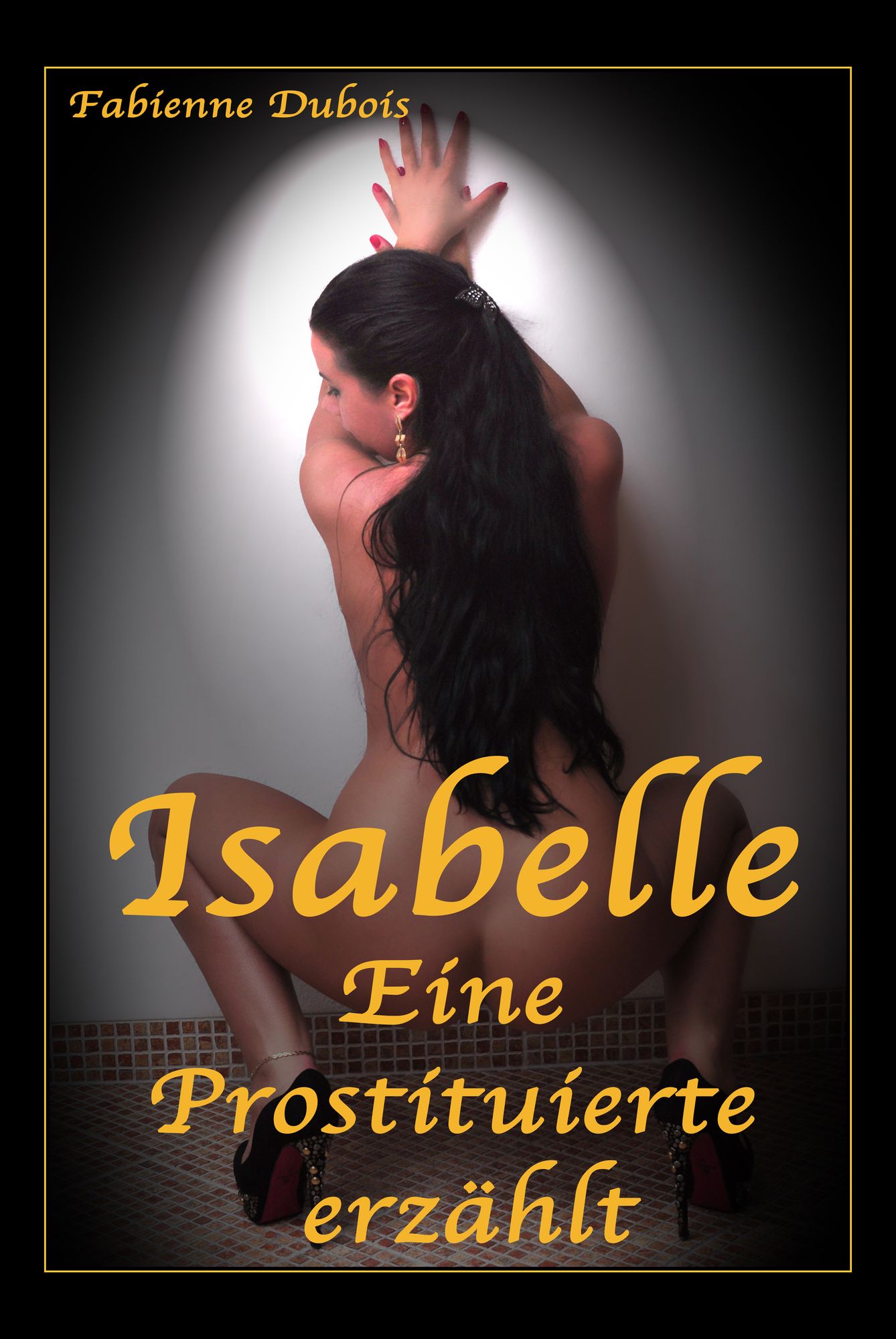 Isabelle - Eine Prostituierte erzählt: Eine erotische Geschichte von Fabienne Dubois