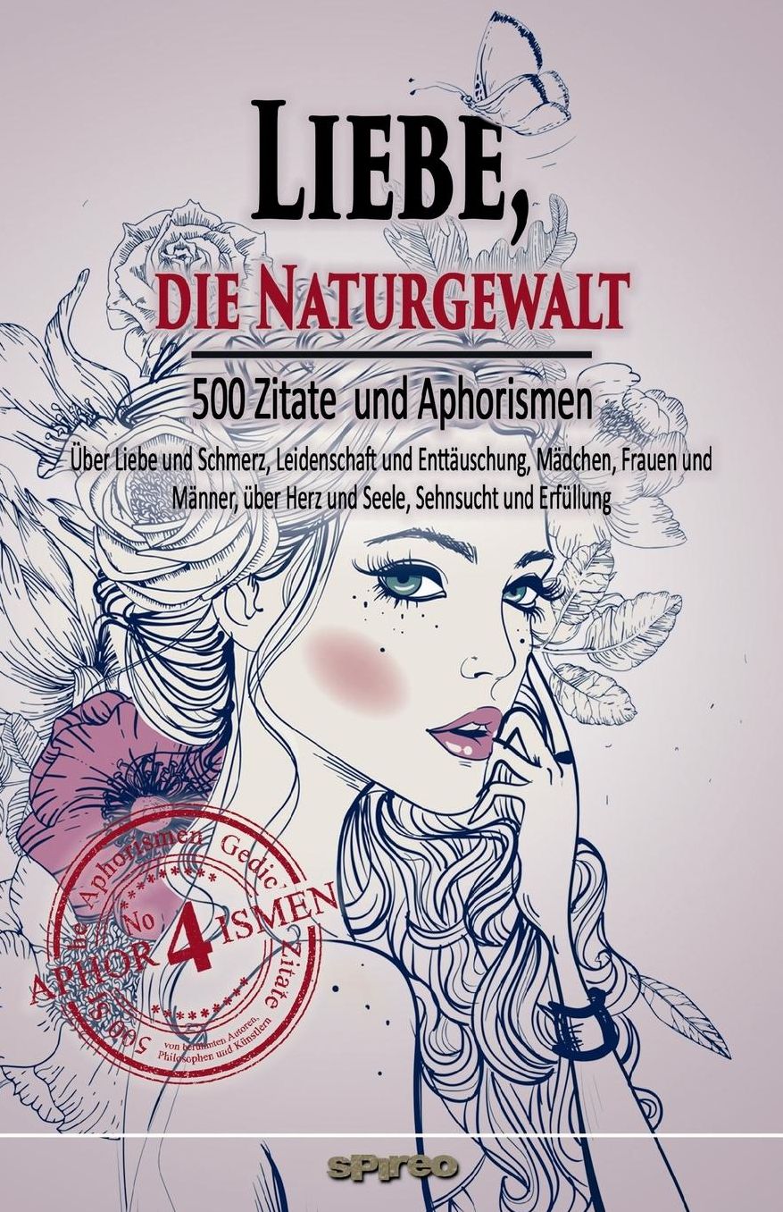 Liebe, die Naturgewalt: ï¿½ber Liebe und Schmerz, Leidenschaft und Enttï¿½uschung, Mï¿½dchen, Frauen und Mï¿½nner, ï¿½ber Herz und Seele, Sehnsucht und Erfï¿½llung