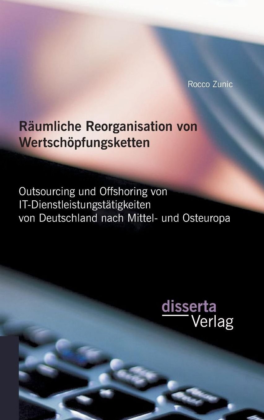 R umliche Reorganisation von Wertsch pfungsketten: Outsourcing und Offshoring von IT-Dienstleistungst tigkeiten von Deutschland nach Mittel- und Osteuropa