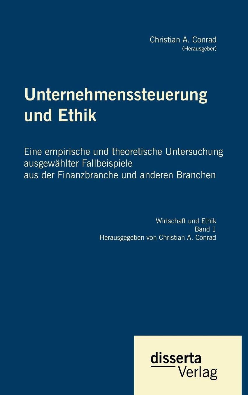 Unternehmenssteuerung und Ethik: Eine empirische und theoretische Untersuchung ausgew hlter Fallbeispiele aus der Finanzbranche und anderen Branchen