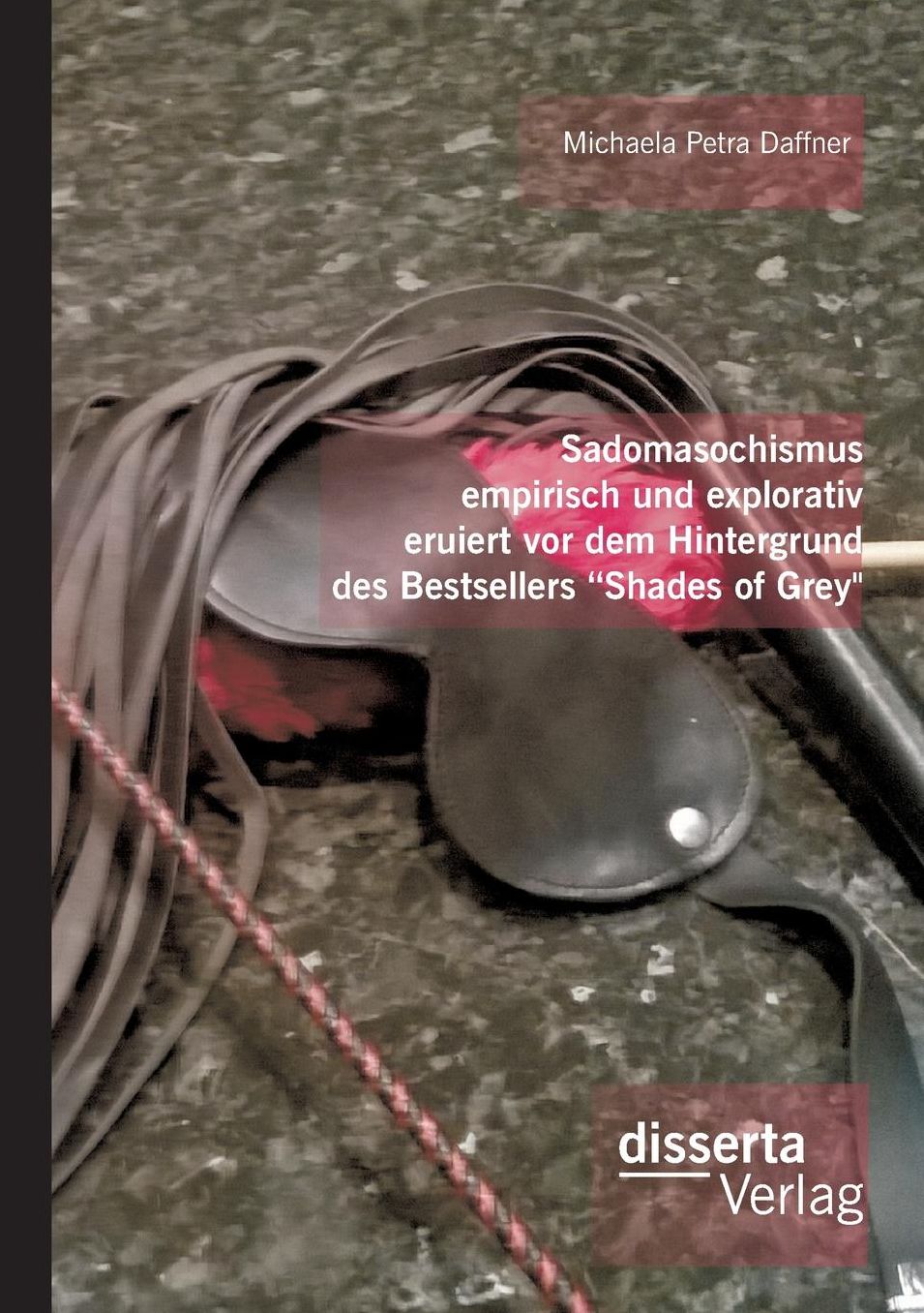 Sadomasochismus empirisch und explorativ eruiert vor dem Hintergrund des Bestsellers "Shades of Grey"