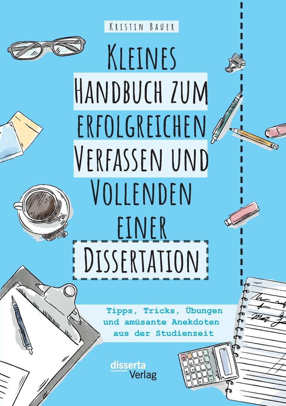 Kleines Handbuch zum erfolgreichen Verfassen und Vollenden einer Dissertation. Tipps, Tricks, Übungen und amüsante Anekdoten aus der Studienzeit