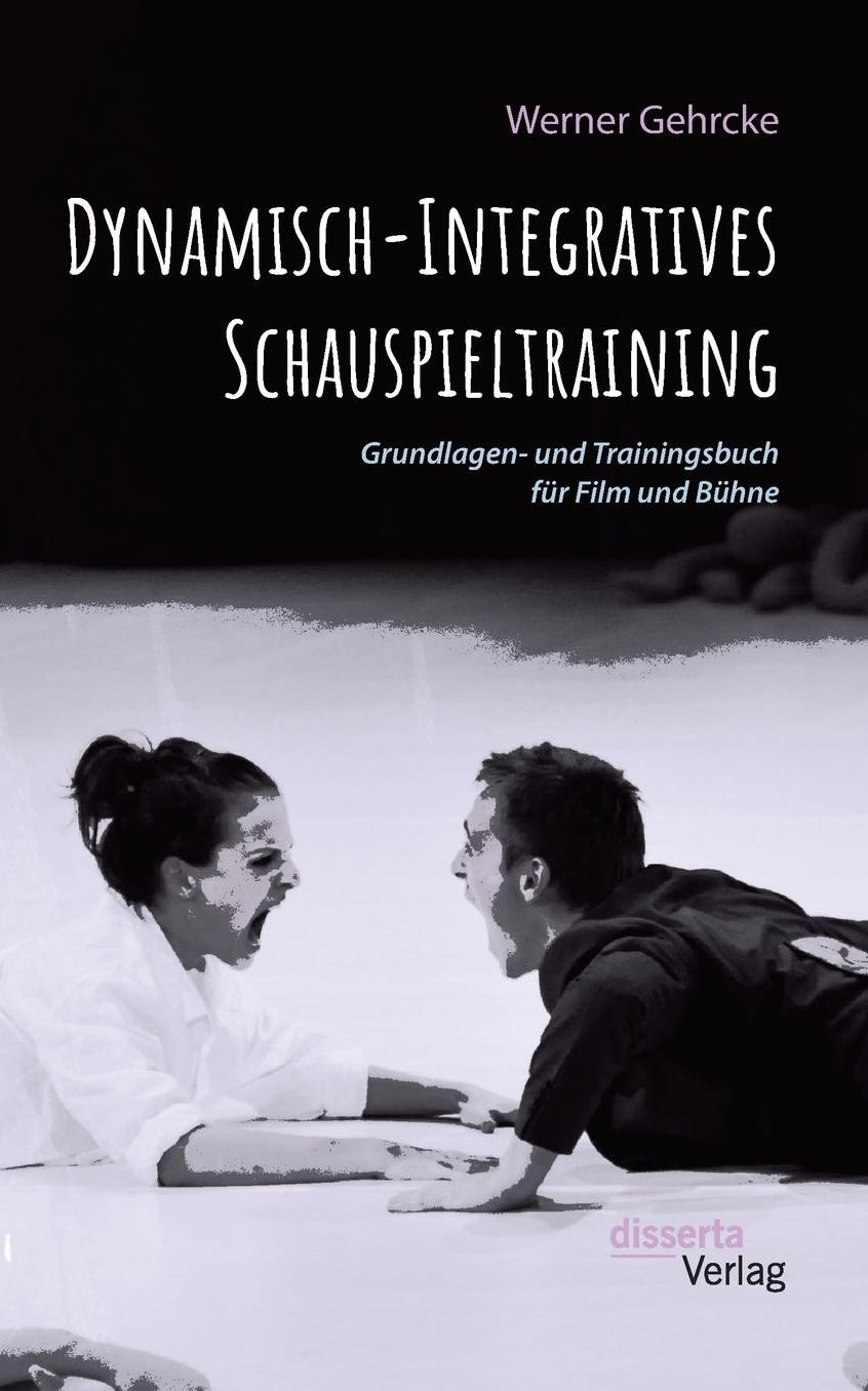 Dynamisch-Integratives Schauspieltraining. Grundlagen- und Trainingsbuch fï¿½r Film und Bï¿½hne