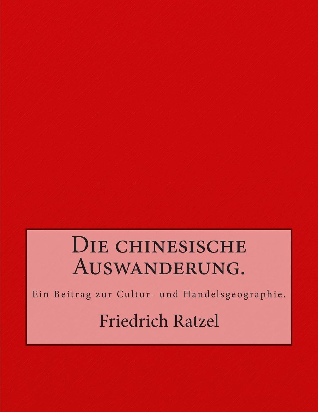 Die chinesische Auswanderung.: Ein Beitrag zur Cultur- und Handelsgeographie.