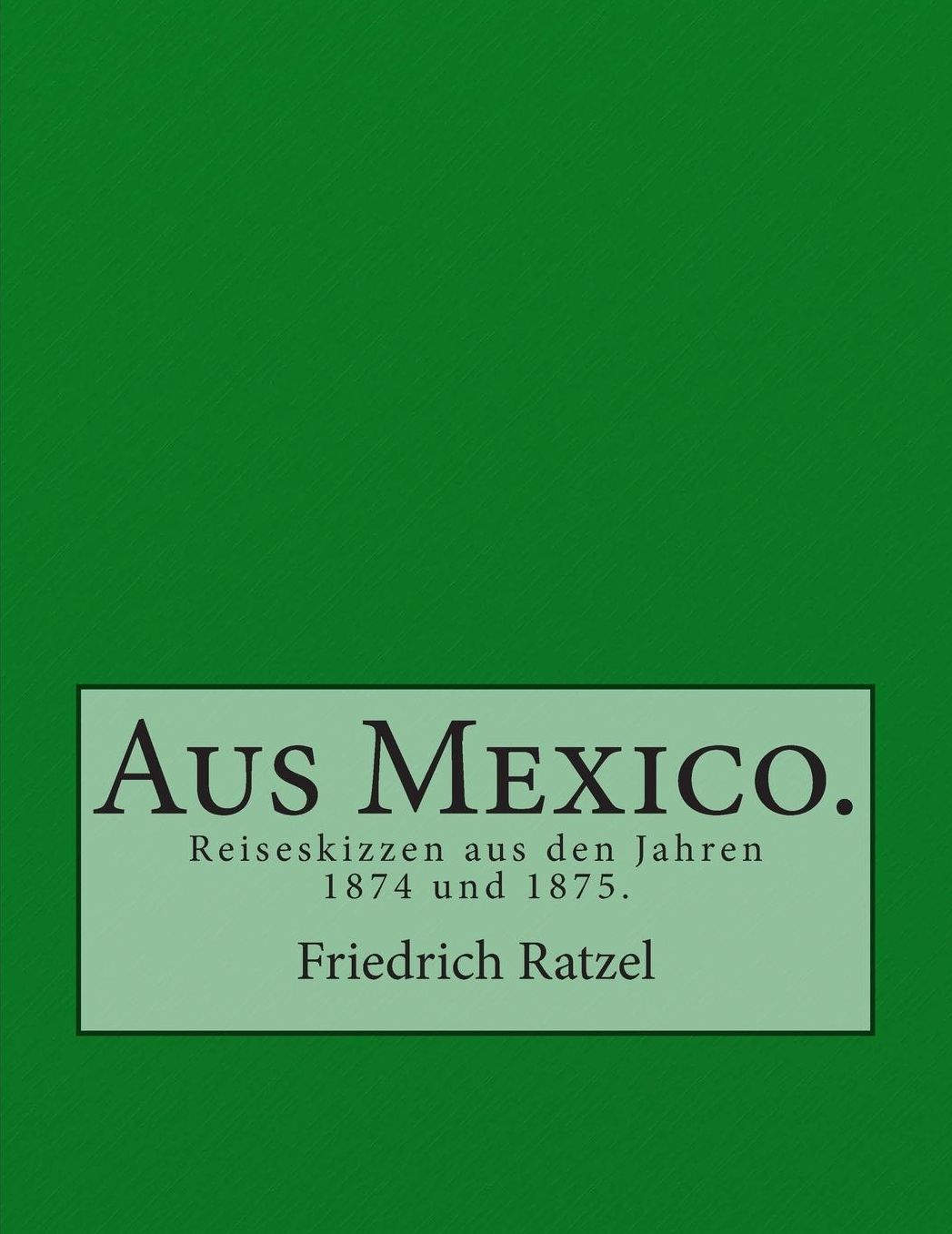 Aus Mexico.: Reiseskizzen aus den Jahren 1874 und 1875.