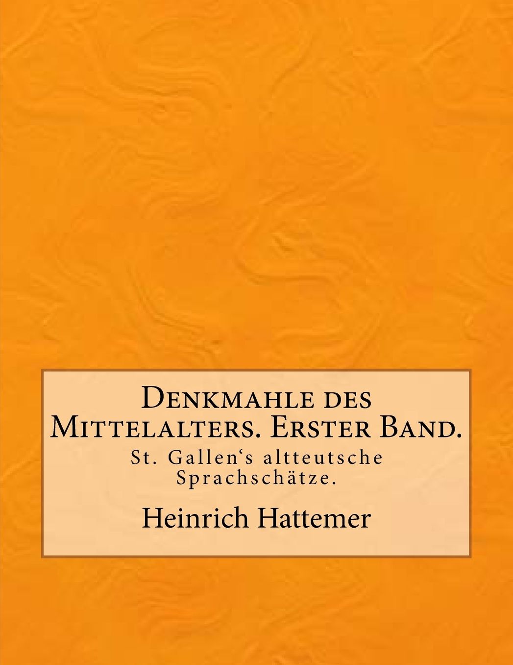 Denkmahle des Mittelalters. Erster Band.: St. Gallen's altteutsche Sprachschätze.