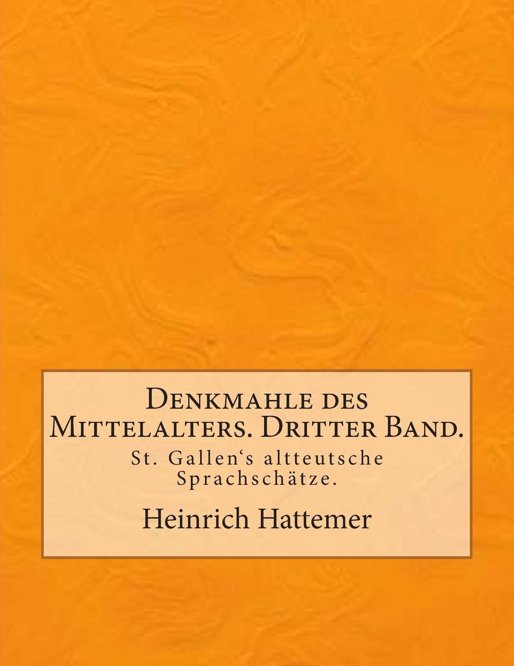 Denkmahle des Mittelalters. Dritter Band.: St. Gallen's altteutsche Sprachschätze.