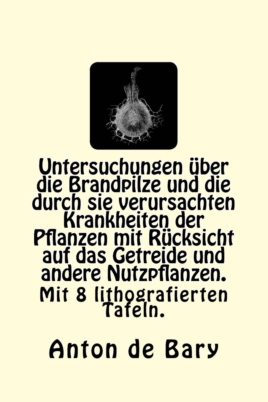 Untersuchungen über die Brandpilze und die durch sie verursachten Krankheiten der Pflanzen mit Rücksicht auf das Getreide und andere Nutzpflanzen.