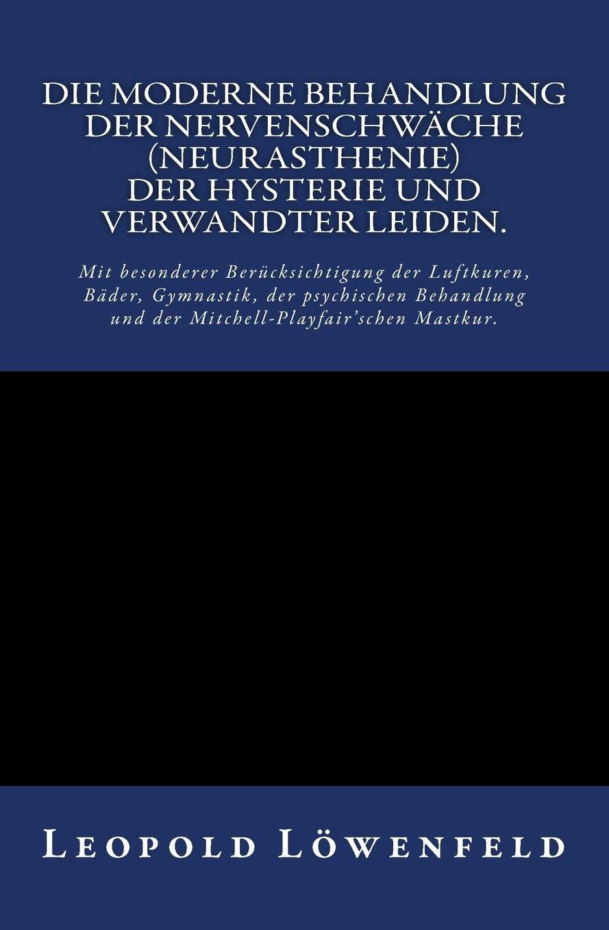 Die moderne Behandlung der Nervenschw che.: Mit besonderer Ber cksichtigung der Luftkuren, B der, Gymnastik, der psychischen Behandlung und der Mitchell-Playfair'schen Mastkur.