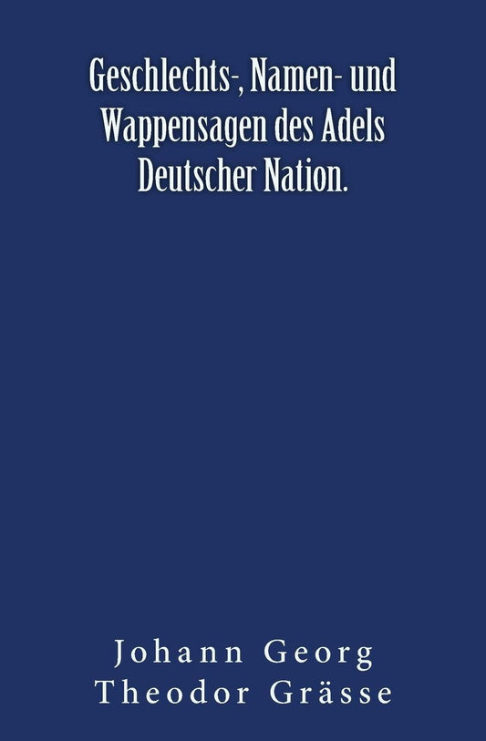 Geschlechts-, Namen- und Wappensagen des Adels Deutscher Nation.: Originalausgabe von 1876