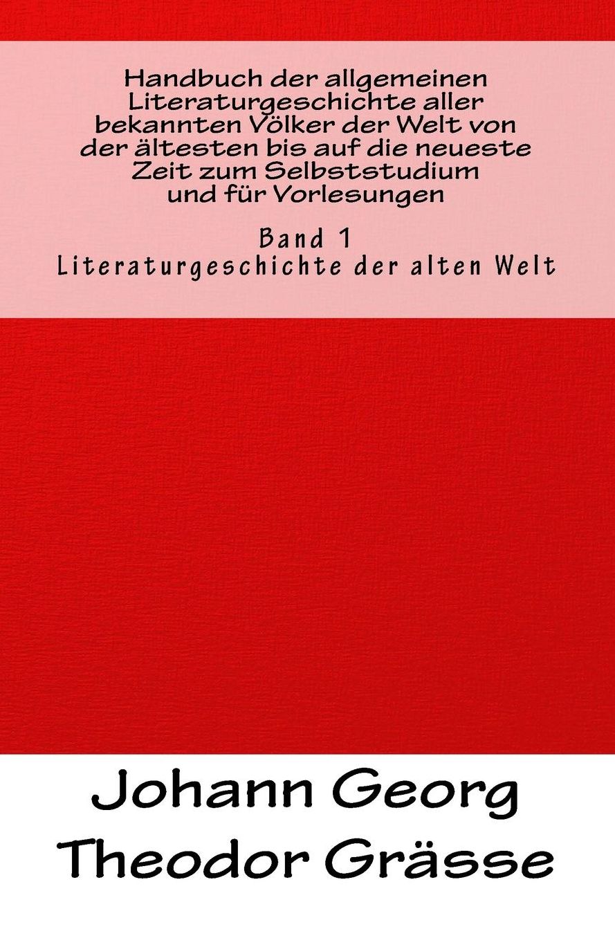 Handbuch der allgemeinen Literaturgeschichte aller bekannten V lker der Welt von der ltesten bis auf die neueste Zeit zum Selbststudium und f r Vorlesungen: Band 1: Literaturgeschichte der alten Welt