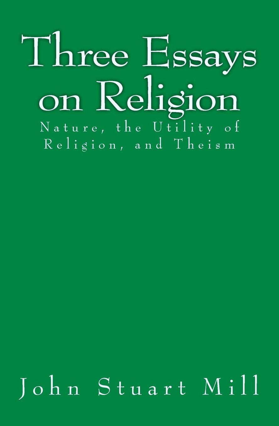 Three Essays on Religion: Nature, the Utility of Religion, and Theism