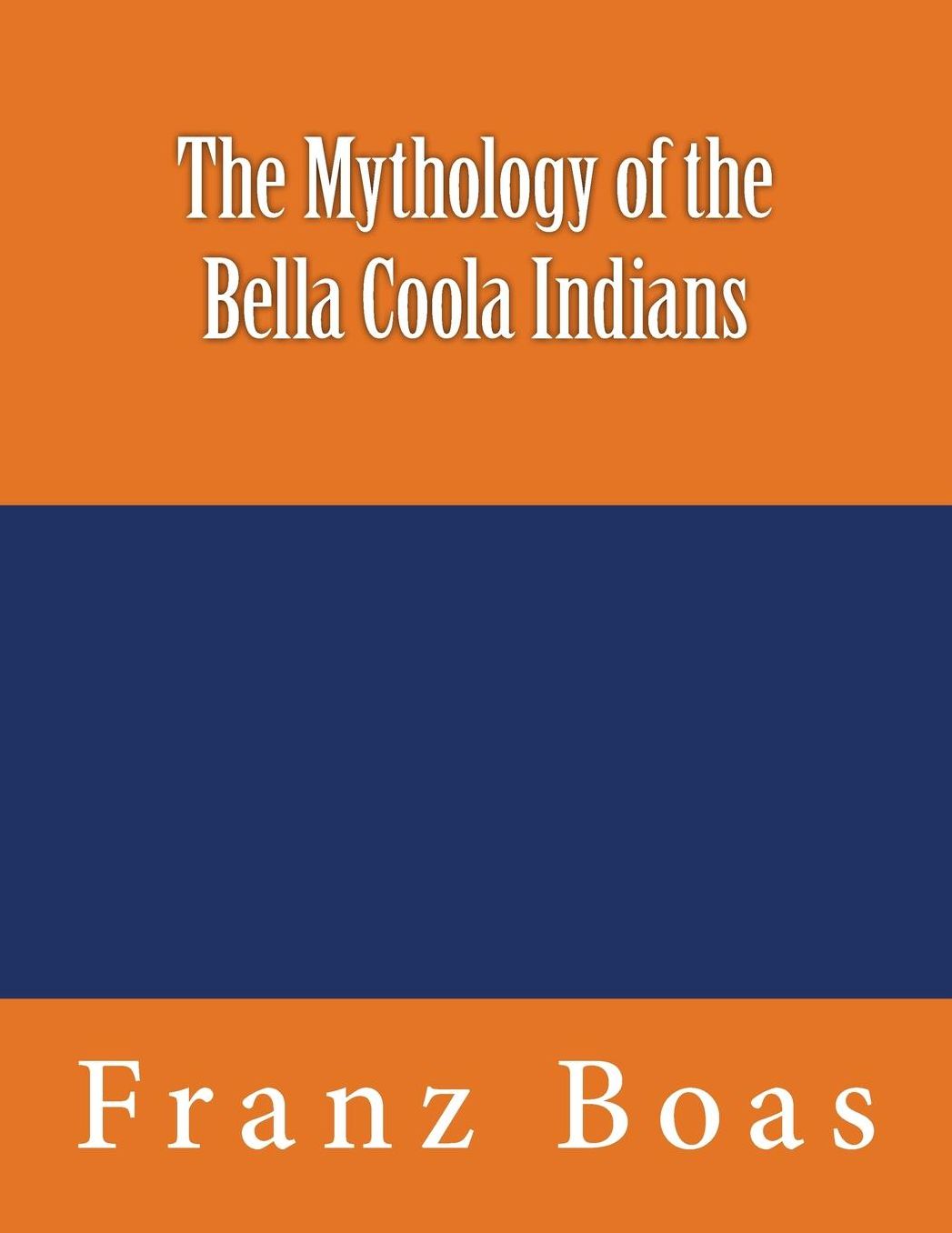 The Mythology of the Bella Coola Indians: The original edition of 1898
