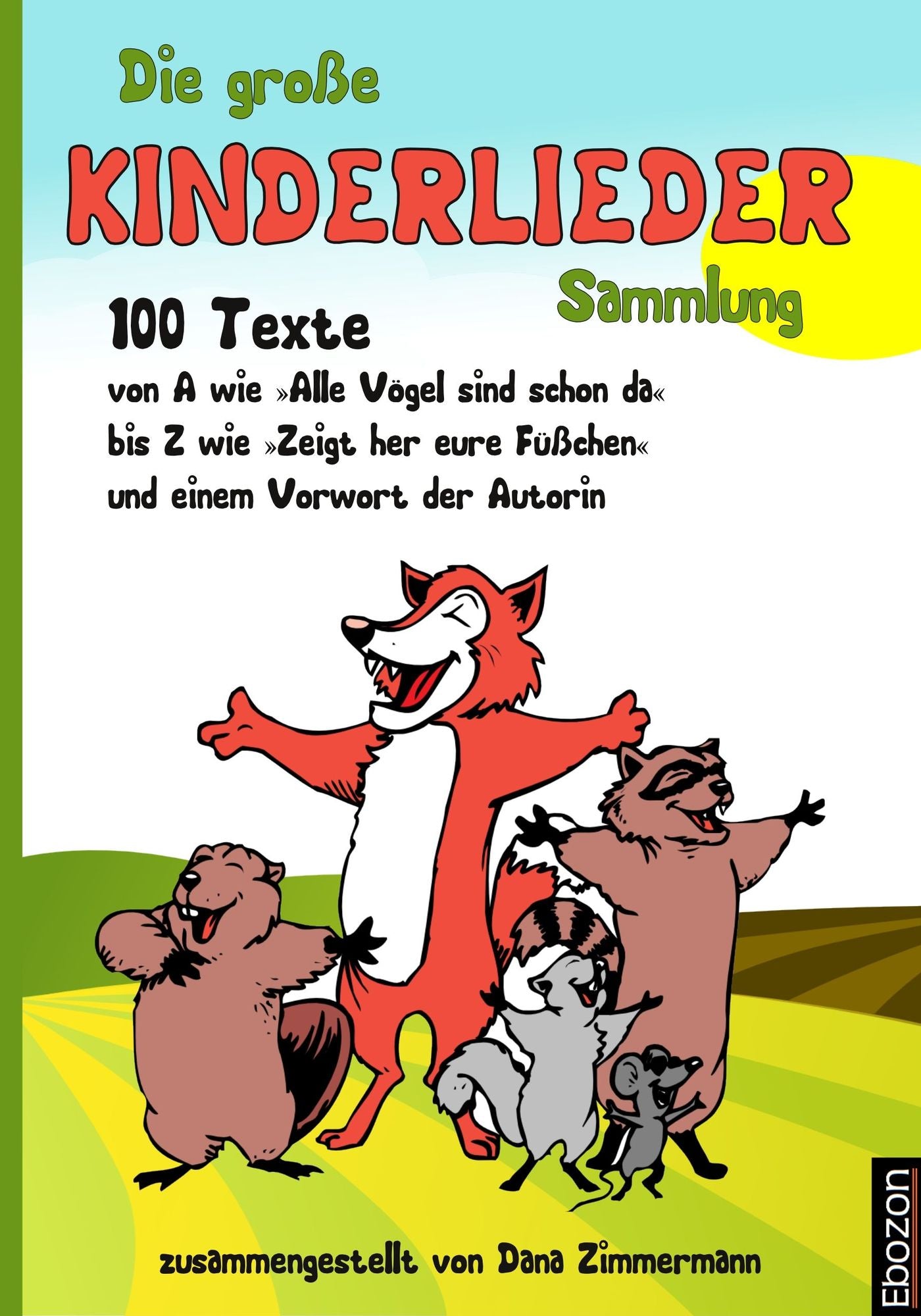 Die große Kinderlieder Sammlung: 100 Texte von A wie 'Alle Vögel sind schon da' bis Z wie 'Zeigt her eure Füßchen' und einem Vorwort der Autorin