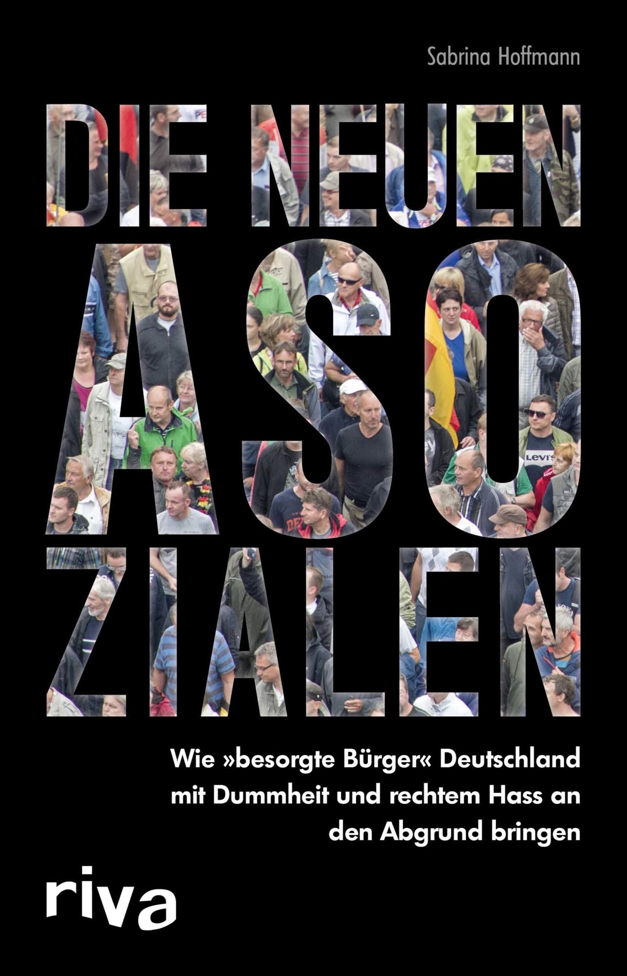Die neuen Asozialen: Wie "besorgte Bürger" Deutschland mit Dummheit und rechtem Hass an den Abgrund bringen