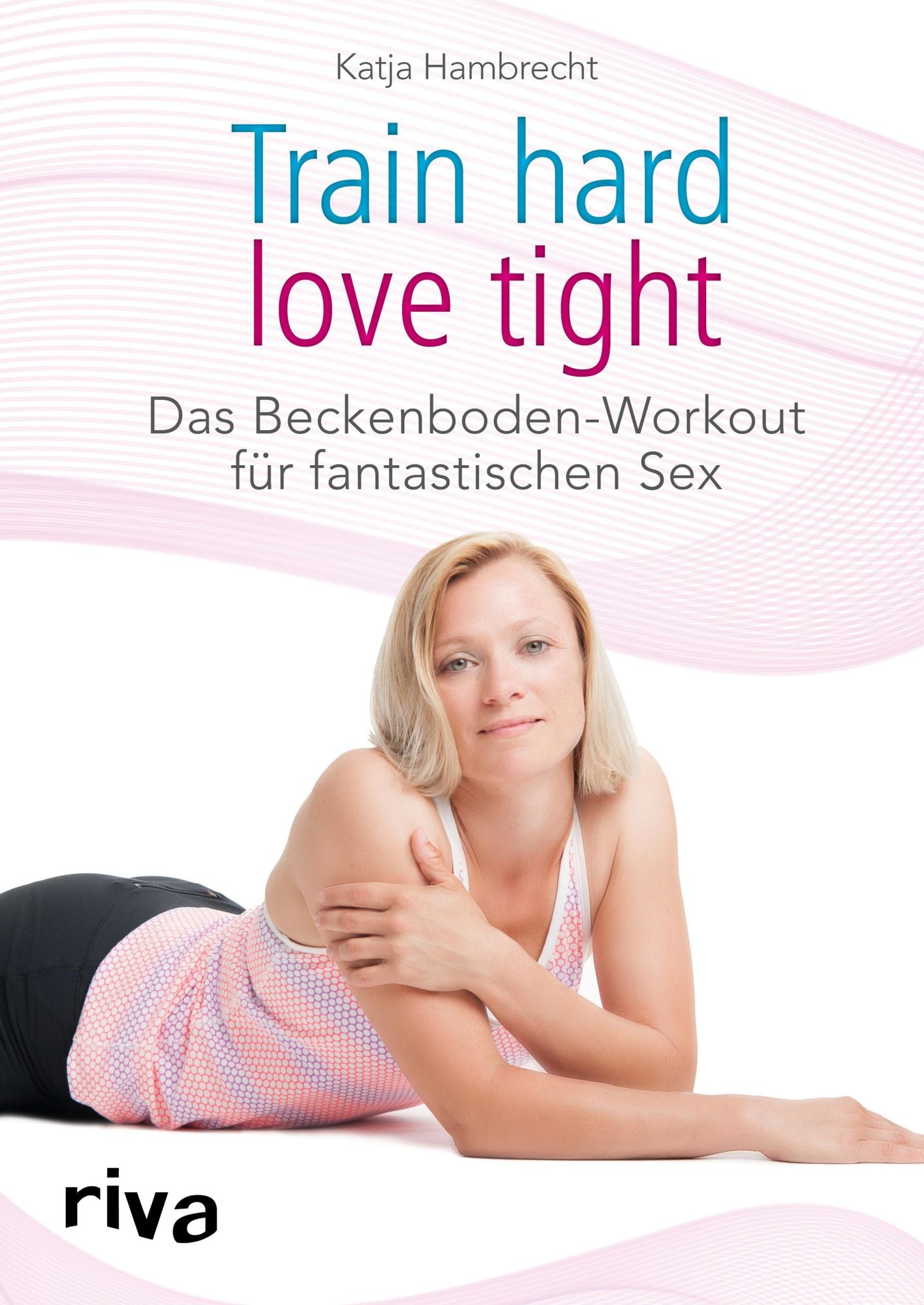 Train hard - love tight: Das Beckenboden-Workout für fantastischen Sex