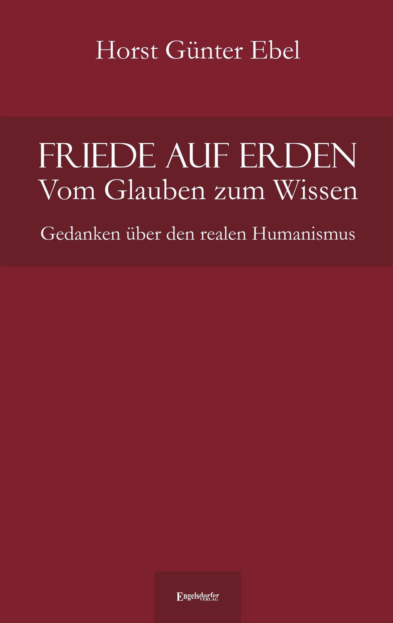Friede auf Erden - Vom Glauben zum Wissen: Gedanken über den realen Humanismus