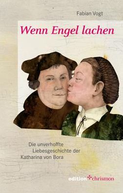 Wenn Engel lachen: Die unverhoffte Liebesgeschichte der Katharina von Bora
