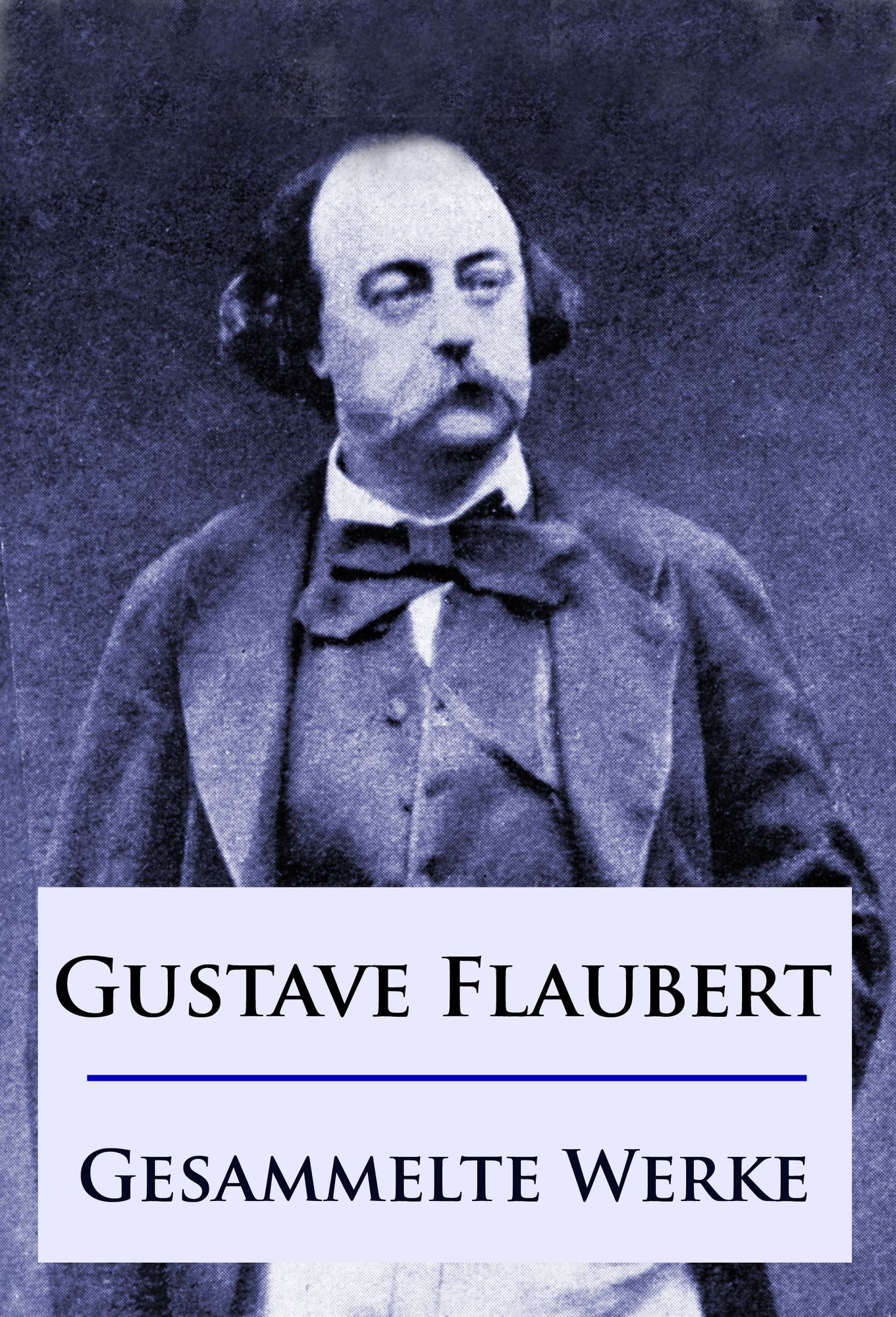 Gustave Flaubert - Gesammelte Werke: Romane / Erzählungen / Briefe