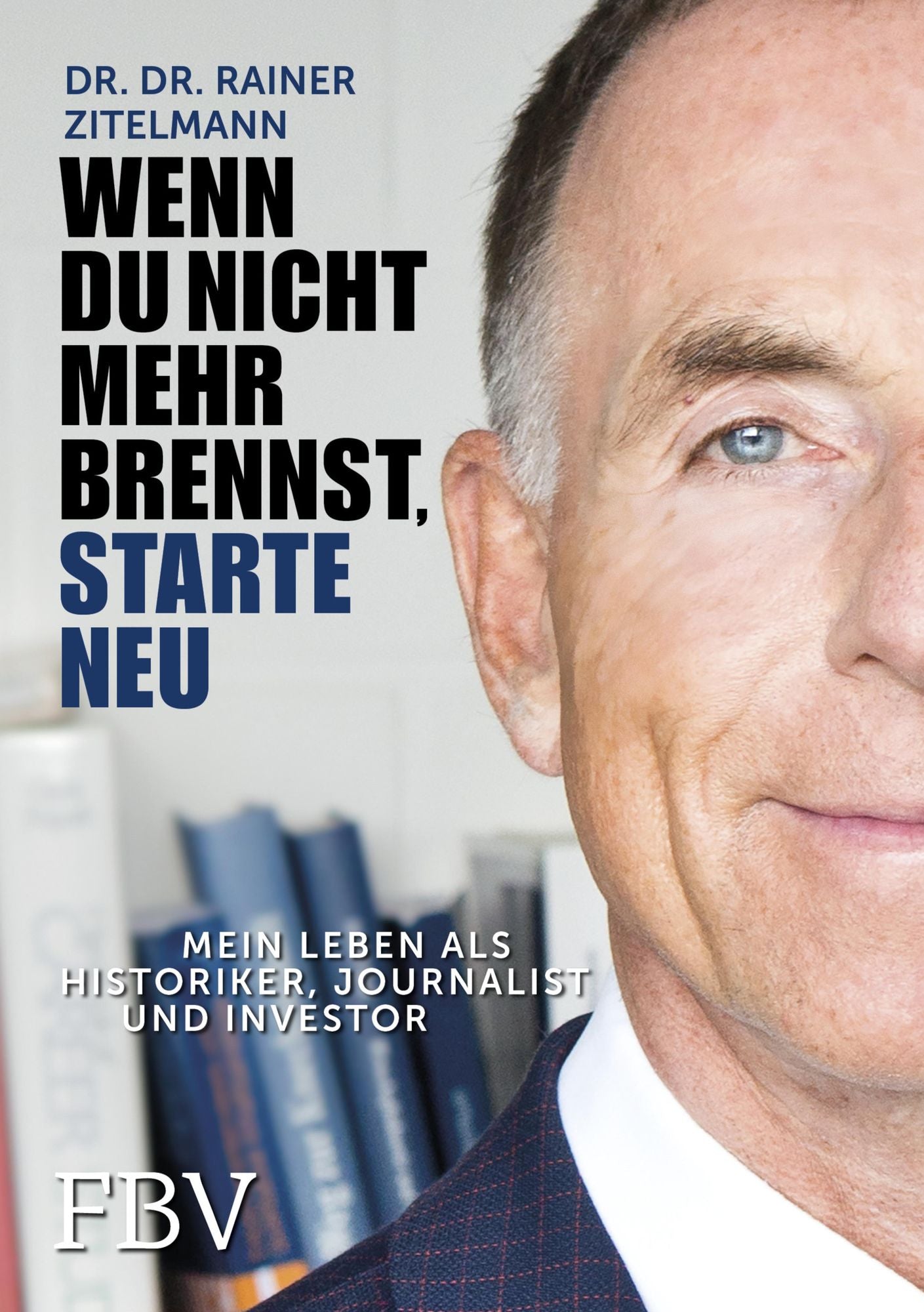Wenn Du nicht mehr brennst, starte neu!: Mein Leben als Historiker, Journalist und Investor