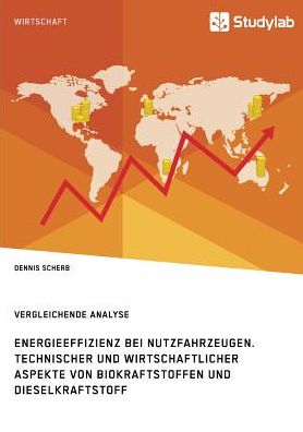 Energieeffizienz bei Nutzfahrzeugen. Technischer und wirtschaftlicher Aspekte von Biokraftstoffen und Dieselkraftstoff