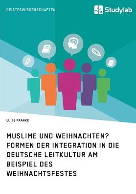 Muslime und Weihnachten? Formen der Integration in die deutsche Leitkultur am Beispiel des Weihnachtsfestes
