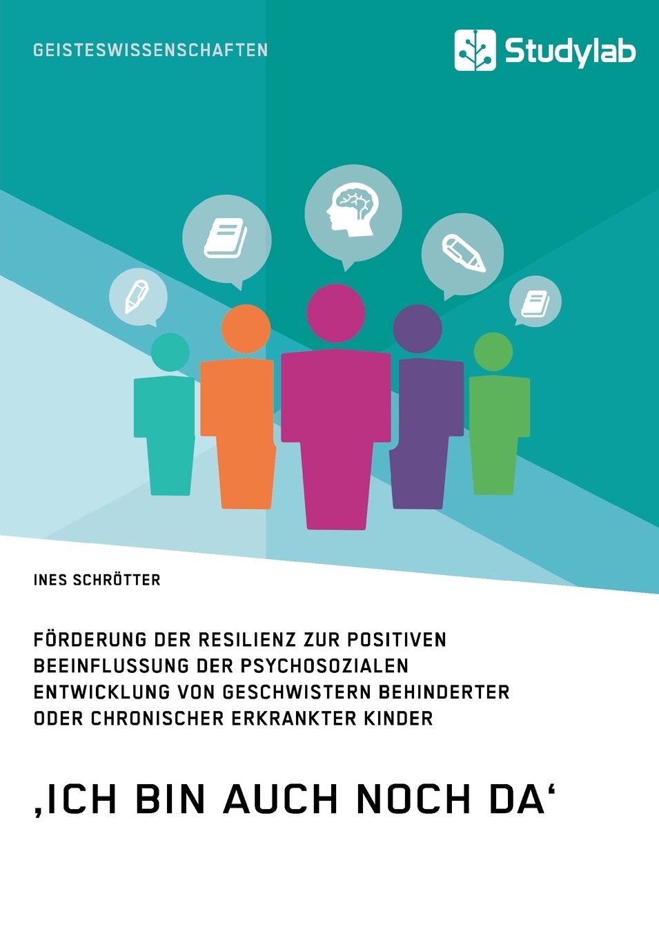 ,Ich bin auch noch da'. Förderung der Resilienz zur positiven Beeinflussung der psychosozialen Entwicklung von Geschwistern behinderter oder chronischer erkrankter Kinder