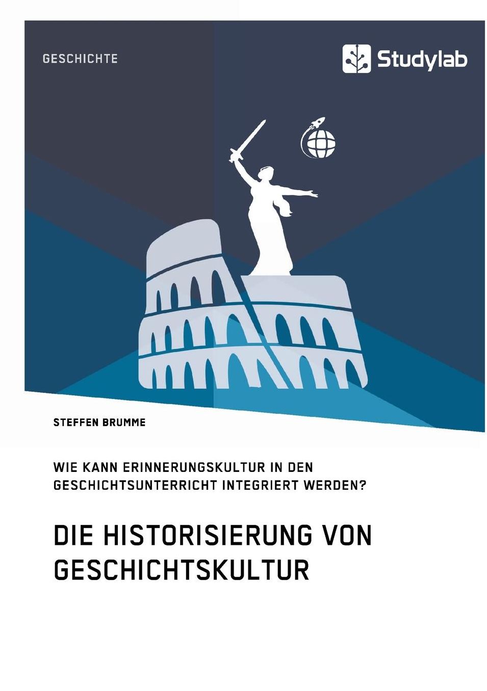 Die Historisierung von Geschichtskultur. Wie kann Erinnerungskultur in den Geschichtsunterricht integriert werden?