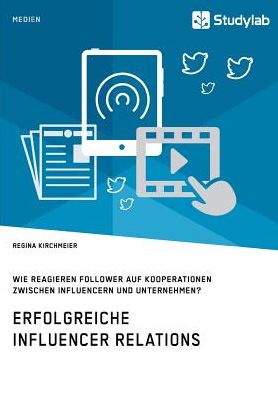 Erfolgreiche Influencer Relations. Wie reagieren Follower auf Kooperationen zwischen Influencern und Unternehmen?