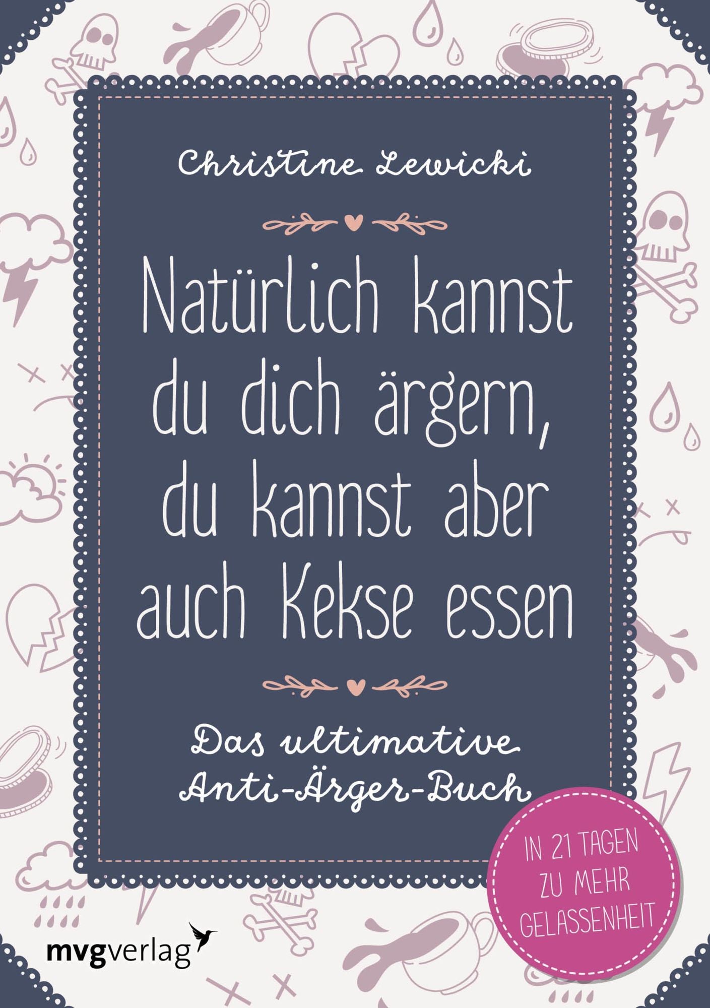 Natürlich kannst du dich ärgern, du kannst aber auch Kekse essen: Das ultimative Anti-Ärger-Buch