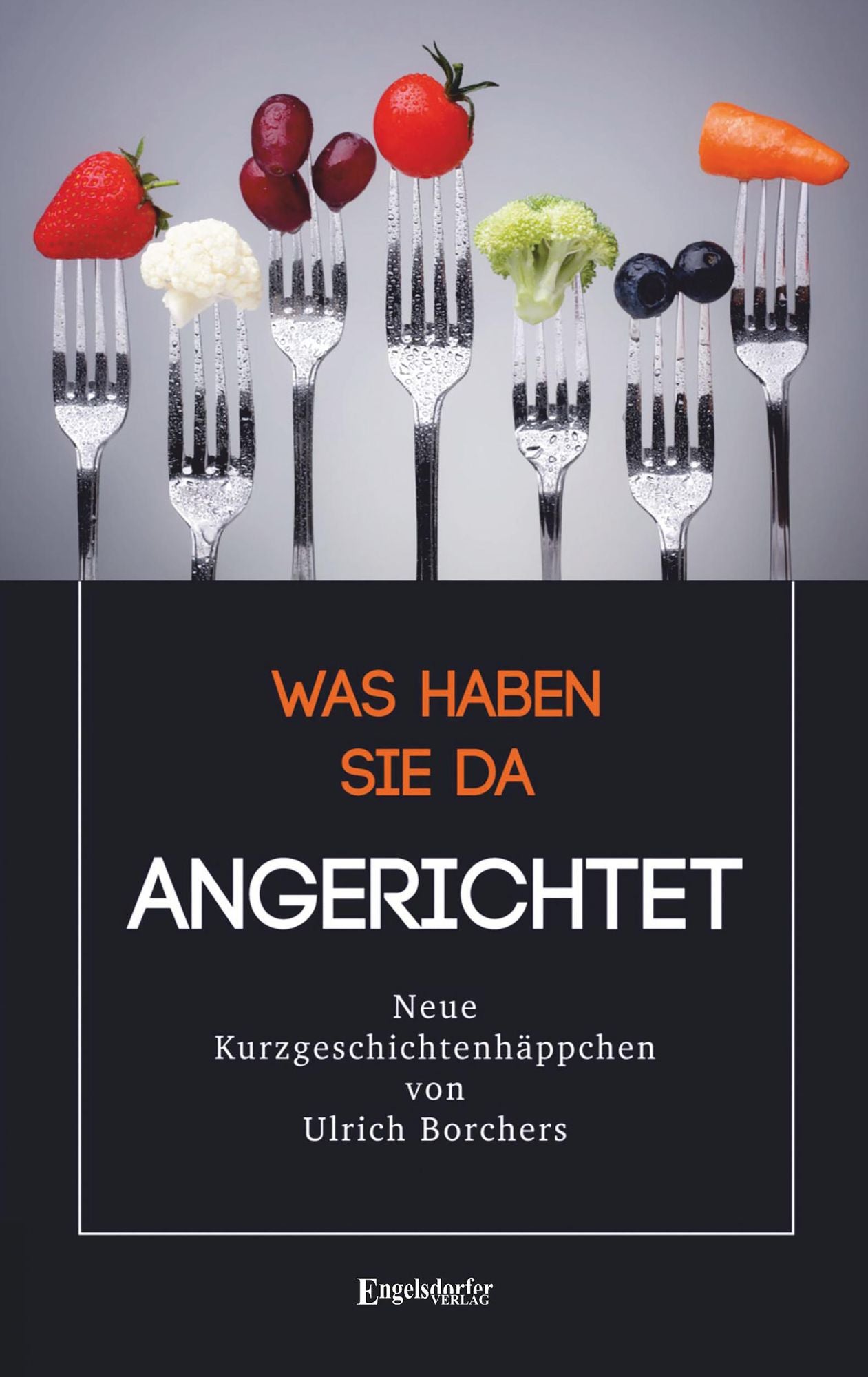 Was haben Sie da Angerichtet: Kurzgeschichtenhäppchen für zwischendurch