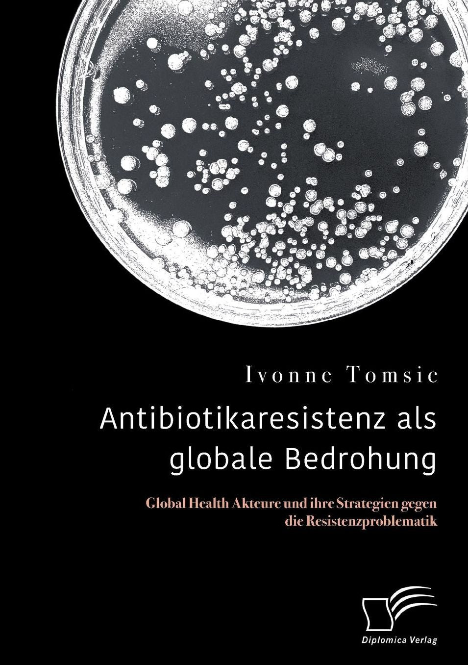Antibiotikaresistenz ALS Globale Bedrohung. Global Health Akteure Und Ihre Strategien Gegen Die Resistenzproblematik