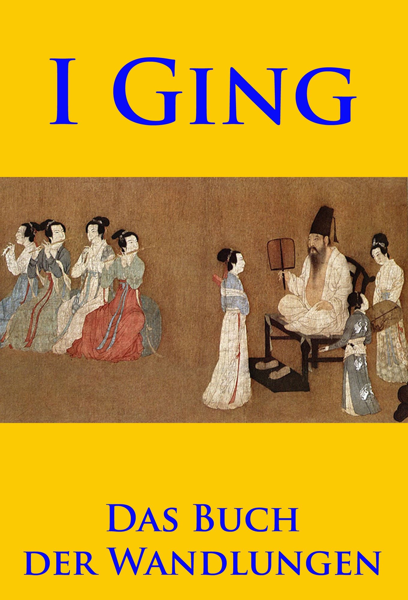 I Ging: klassisches chinesisches philosophisches Orakel - Das Buch der Wandlungen