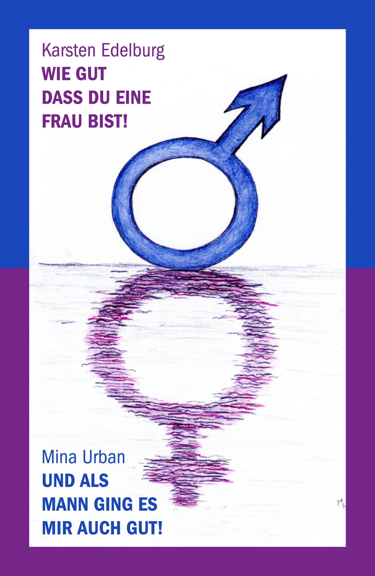 Wie gut, dass du eine Frau bist! Und als Mann ging es mir auch gut!