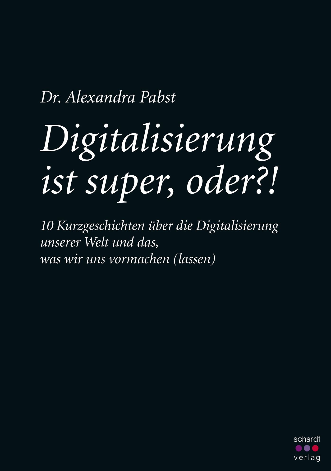 Digitalisierung ist super, oder? 10 Kurzgeschichten über die Digitalisierung unserer Welt und das, was wir uns vormachen (lassen)